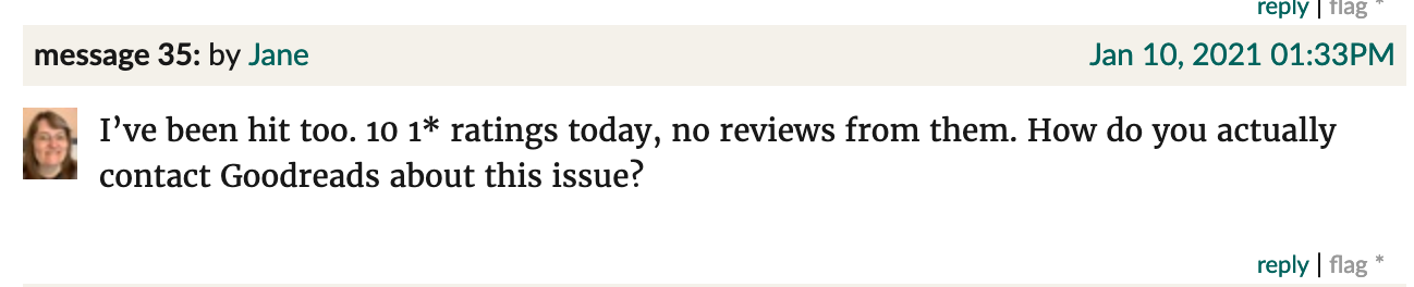 Goodreads screenshot. Jane: "I’ve been hit too. 10 1* ratings today, no reviews from them. How do you actually contact Goodreads about this issue?"